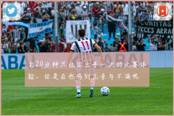 打20分钟只让你出手一次的比赛体验，你是否也感到无奈与不满呢