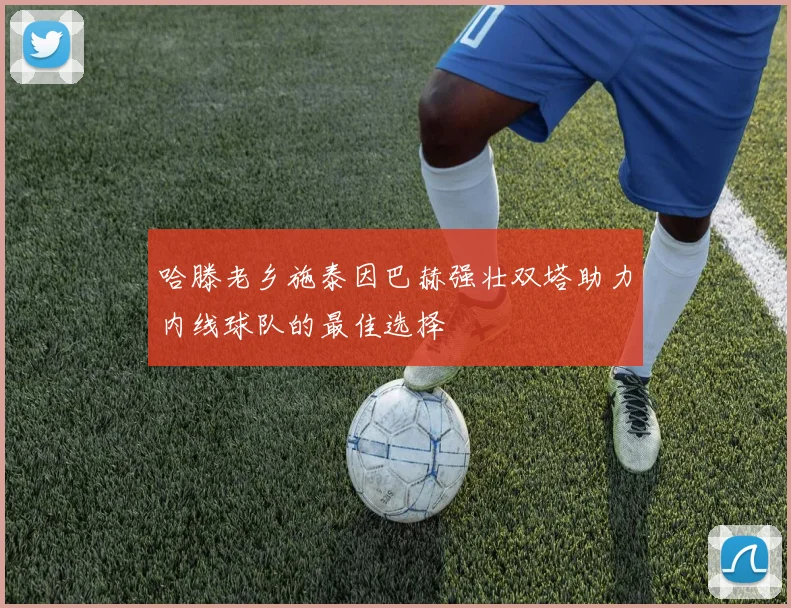 哈滕老乡施泰因巴赫强壮双塔助力内线球队的最佳选择