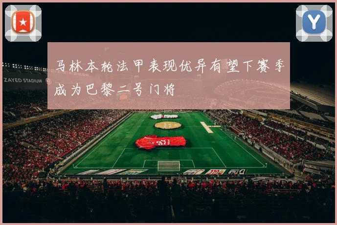 马林本轮法甲表现优异有望下赛季成为巴黎二号门将