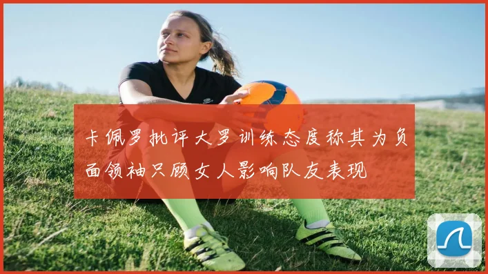 卡佩罗批评大罗训练态度称其为负面领袖只顾女人影响队友表现