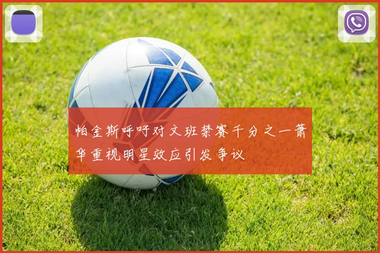 帕金斯呼吁对文班禁赛千分之一萧华重视明星效应引发争议