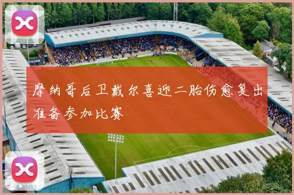摩纳哥后卫戴尔喜迎二胎伤愈复出准备参加比赛