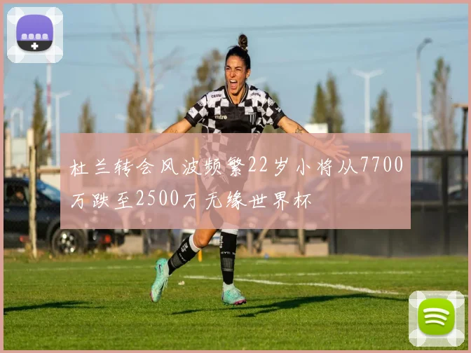 杜兰转会风波频繁22岁小将从7700万跌至2500万无缘世界杯