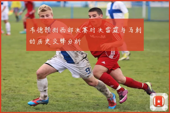 韦德预测西部决赛对决雷霆与马刺的历史交锋分析