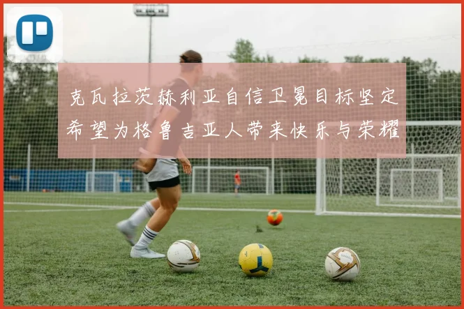 克瓦拉茨赫利亚自信卫冕目标坚定希望为格鲁吉亚人带来快乐与荣耀