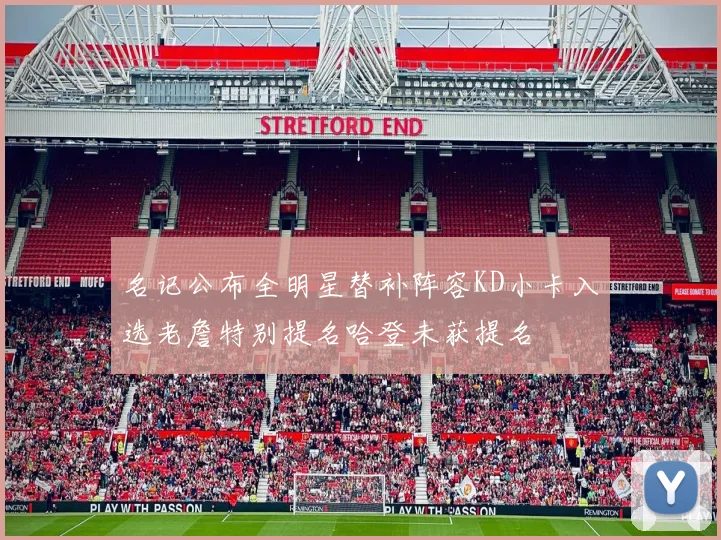 名记公布全明星替补阵容KD小卡入选老詹特别提名哈登未获提名