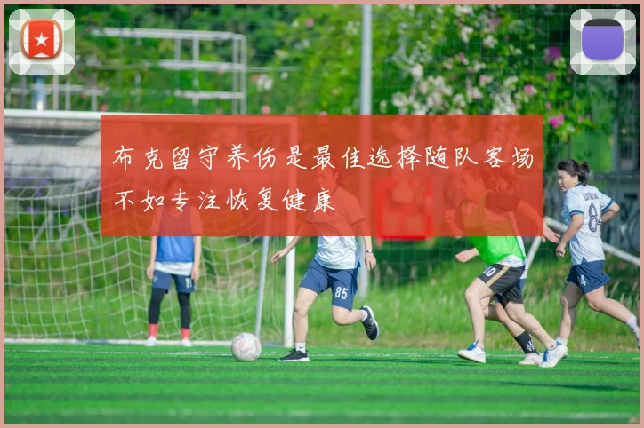 布克留守养伤是最佳选择随队客场不如专注恢复健康