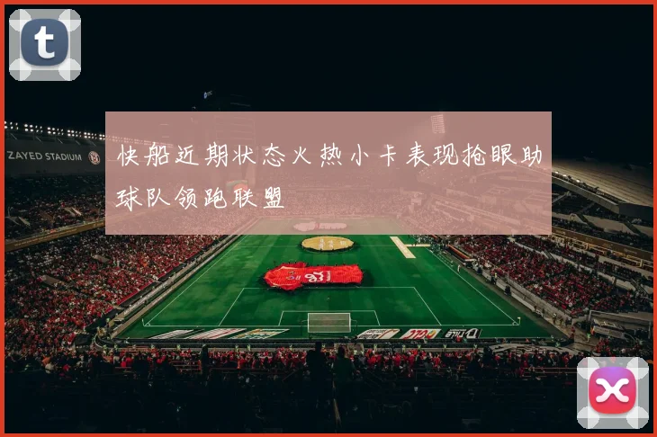 快船近期状态火热小卡表现抢眼助球队领跑联盟