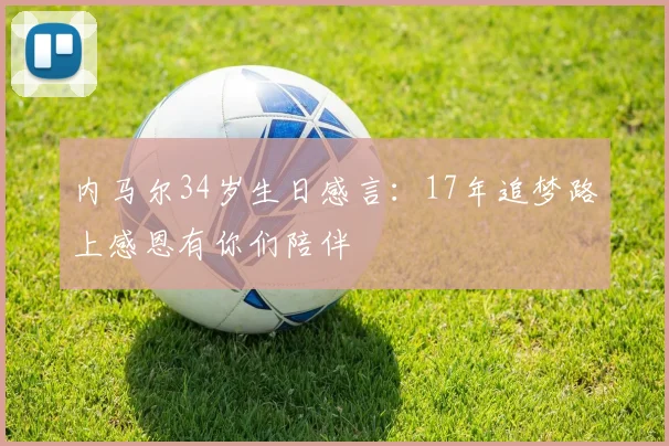 内马尔34岁生日感言：17年追梦路上感恩有你们陪伴