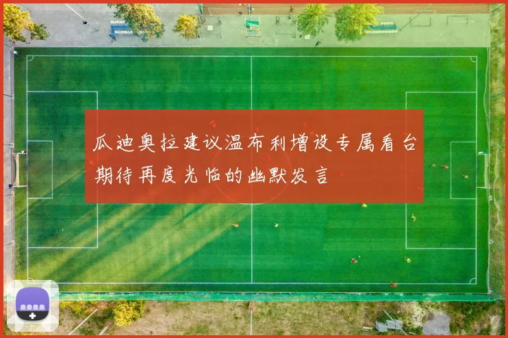 瓜迪奥拉建议温布利增设专属看台期待再度光临的幽默发言