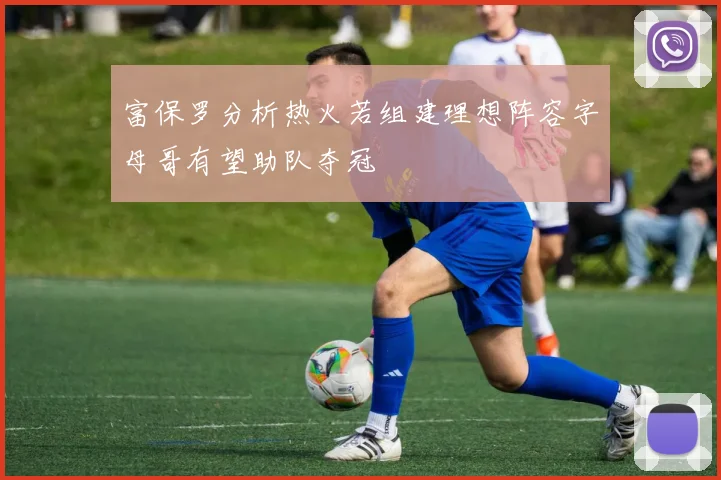 富保罗分析热火若组建理想阵容字母哥有望助队夺冠