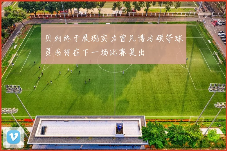贝利终于展现实力曾凡博方硕等球员或将在下一场比赛复出