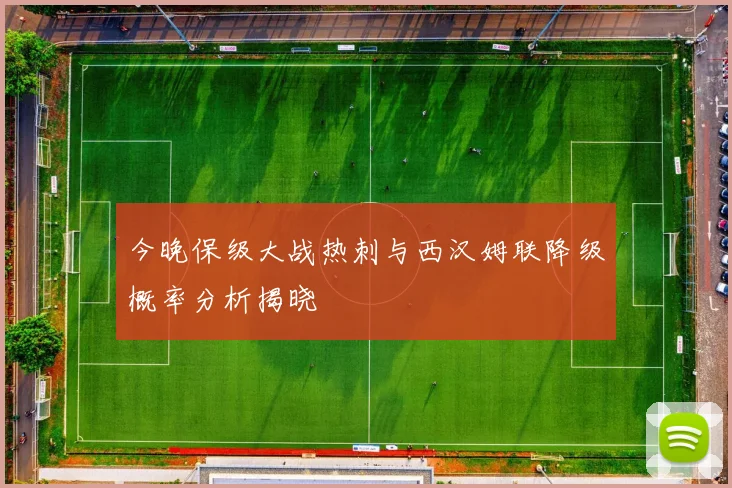 今晚保级大战热刺与西汉姆联降级概率分析揭晓