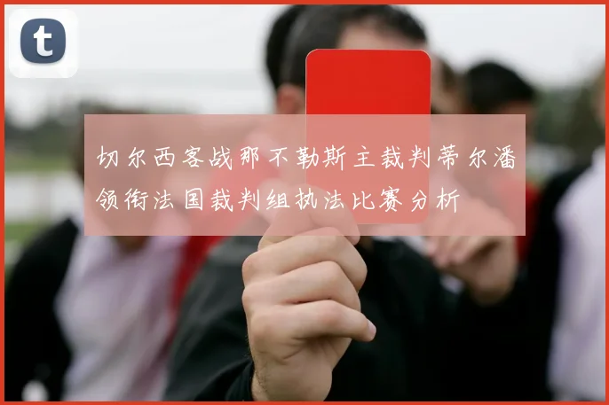 切尔西客战那不勒斯主裁判蒂尔潘领衔法国裁判组执法比赛分析