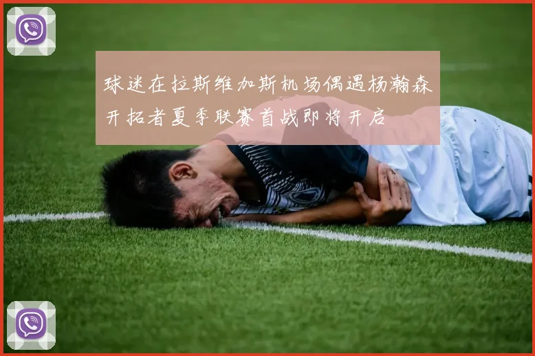 球迷在拉斯维加斯机场偶遇杨瀚森开拓者夏季联赛首战即将开启